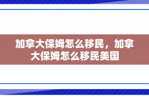 加拿大保姆怎么移民，加拿大保姆怎么移民美国