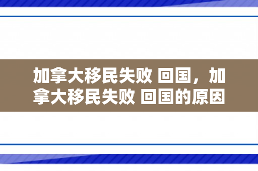 加拿大移民失败 回国，加拿大移民失败 回国的原因