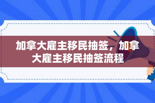 加拿大雇主移民抽签，加拿大雇主移民抽签流程