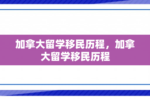 加拿大留学移民历程，加拿大留学移民历程