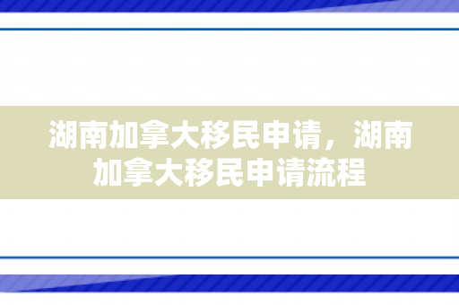 湖南加拿大移民申请，湖南加拿大移民申请流程