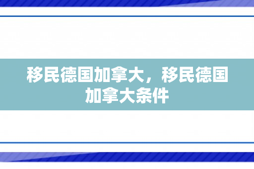 移民德国加拿大，移民德国加拿大条件