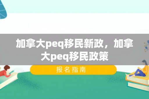 加拿大peq移民新政，加拿大peq移民政策
