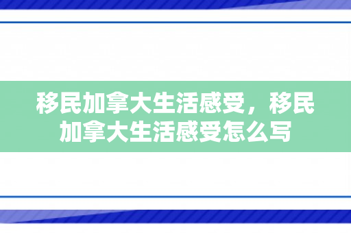 移民加拿大生活感受，移民加拿大生活感受怎么写