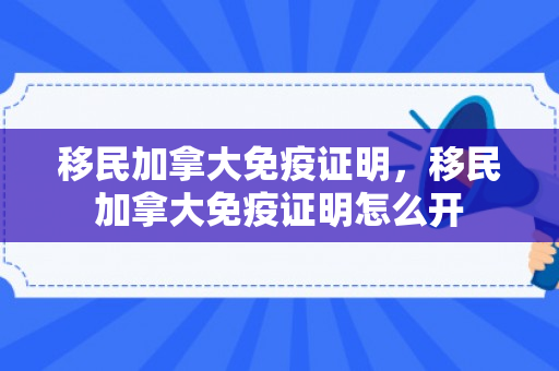 移民加拿大免疫证明，移民加拿大免疫证明怎么开