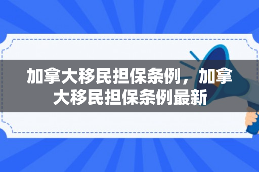 加拿大移民担保条例，加拿大移民担保条例最新