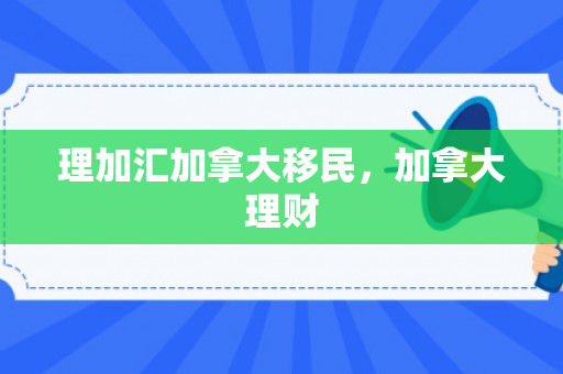理加汇加拿大移民，加拿大理财