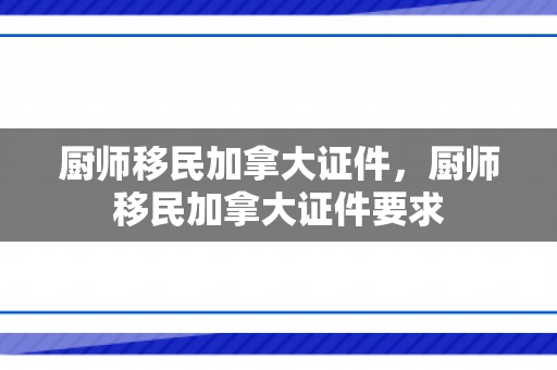 厨师移民加拿大证件，厨师移民加拿大证件要求