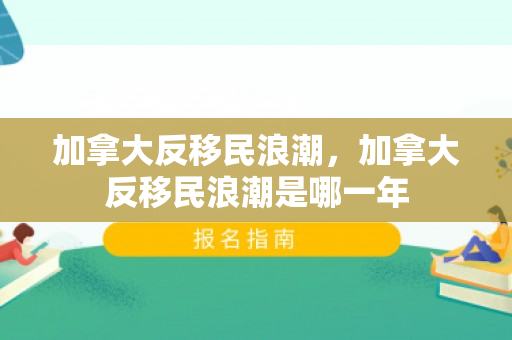 加拿大反移民浪潮，加拿大反移民浪潮是哪一年