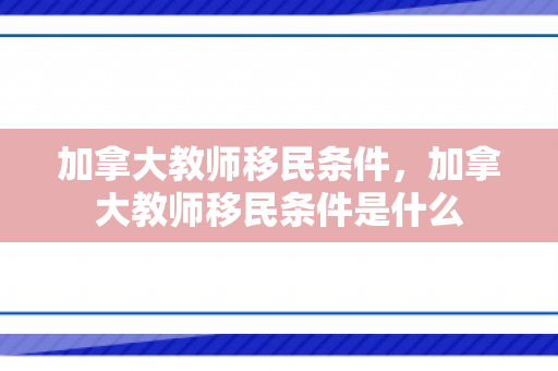 加拿大教师移民条件，加拿大教师移民条件是什么