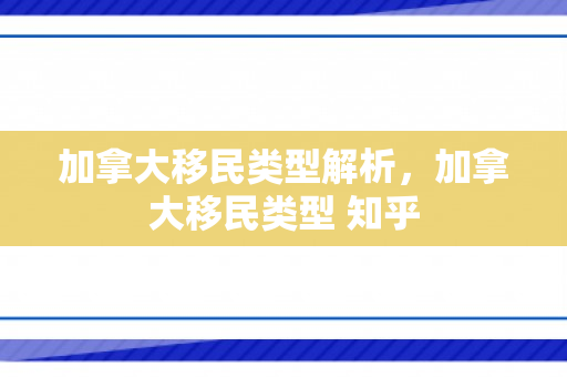加拿大移民类型解析，加拿大移民类型 知乎