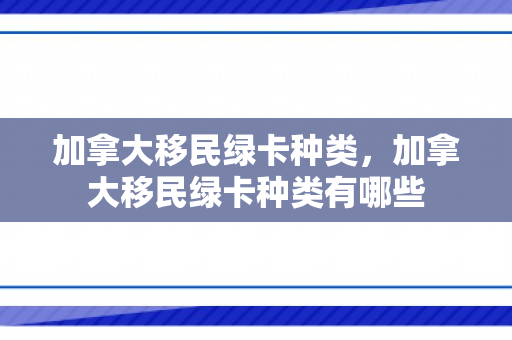 加拿大移民绿卡种类，加拿大移民绿卡种类有哪些