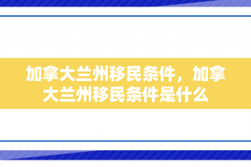 加拿大兰州移民条件，加拿大兰州移民条件是什么