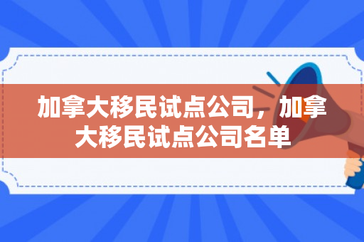 加拿大移民试点公司，加拿大移民试点公司名单