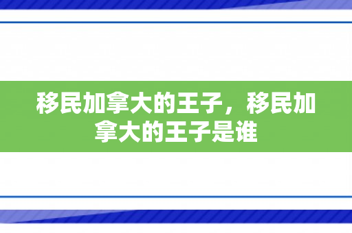 移民加拿大的王子，移民加拿大的王子是谁
