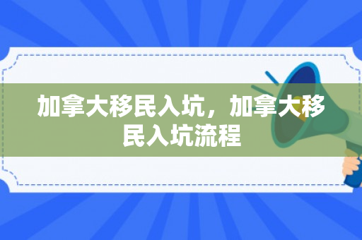 加拿大移民入坑，加拿大移民入坑流程