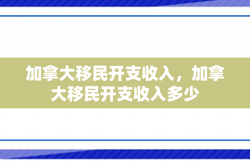 加拿大移民开支收入，加拿大移民开支收入多少