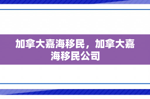 加拿大嘉海移民，加拿大嘉海移民公司