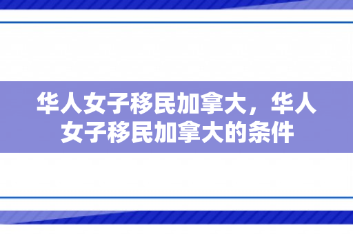 华人女子移民加拿大，华人女子移民加拿大的条件