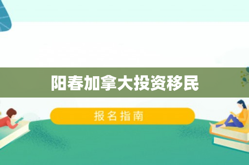 阳春加拿大投资移民