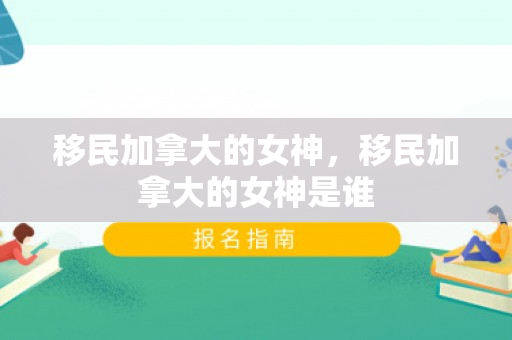 移民加拿大的女神，移民加拿大的女神是谁
