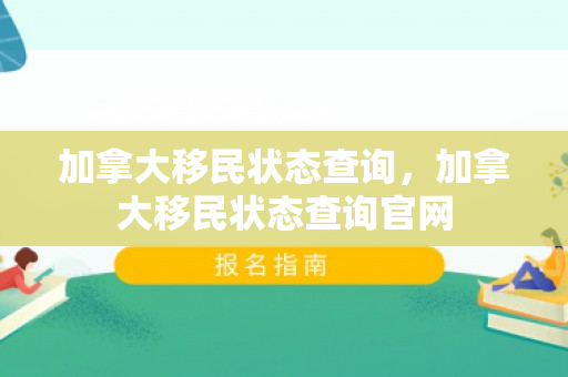 加拿大移民状态查询，加拿大移民状态查询官网