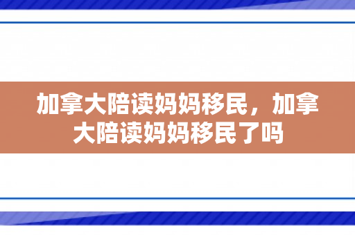 加拿大陪读妈妈移民，加拿大陪读妈妈移民了吗