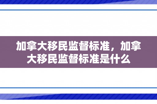 加拿大移民监督标准，加拿大移民监督标准是什么