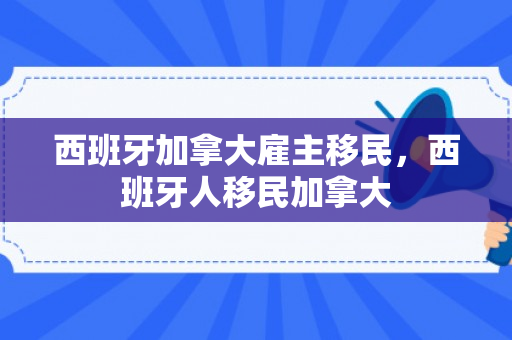 西班牙加拿大雇主移民，西班牙人移民加拿大
