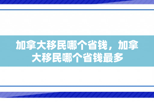 加拿大移民哪个省钱，加拿大移民哪个省钱最多