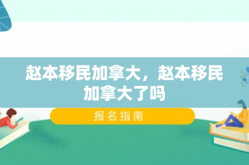 赵本移民加拿大，赵本移民加拿大了吗
