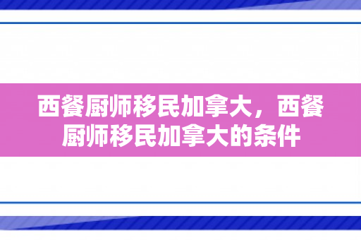 西餐厨师移民加拿大，西餐厨师移民加拿大的条件