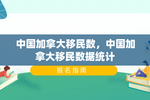 中国加拿大移民数，中国加拿大移民数据统计