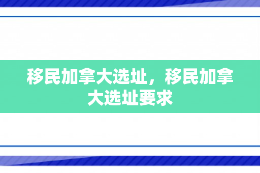 移民加拿大选址，移民加拿大选址要求