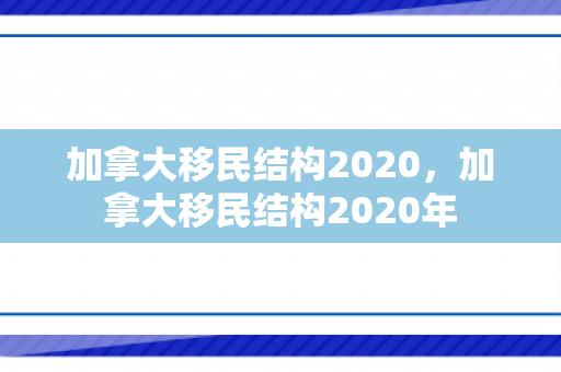 加拿大移民结构2020，加拿大移民结构2020年