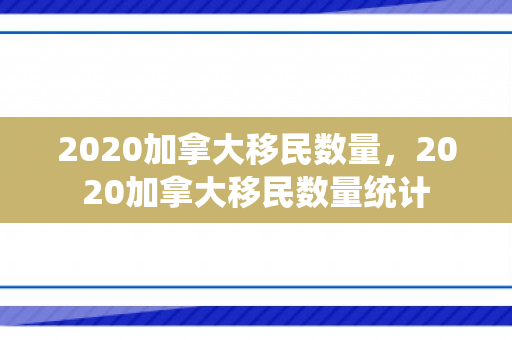 2020加拿大移民数量，2020加拿大移民数量统计