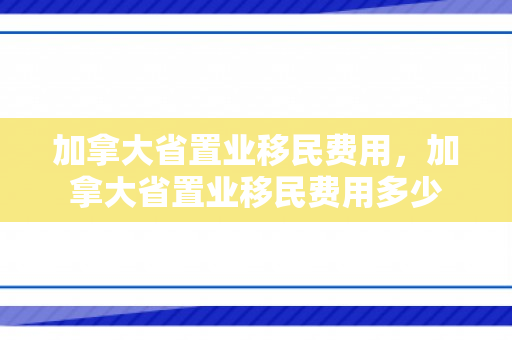 加拿大省置业移民费用，加拿大省置业移民费用多少