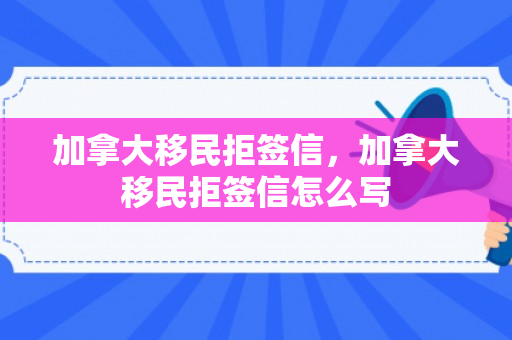加拿大移民拒签信，加拿大移民拒签信怎么写