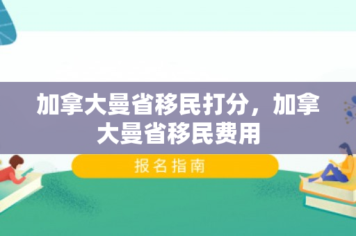 加拿大曼省移民打分，加拿大曼省移民费用