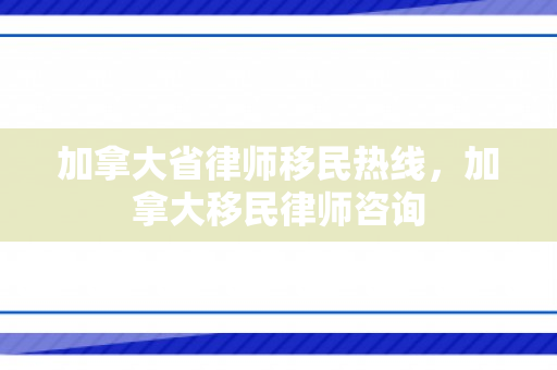 加拿大省律师移民热线，加拿大移民律师咨询
