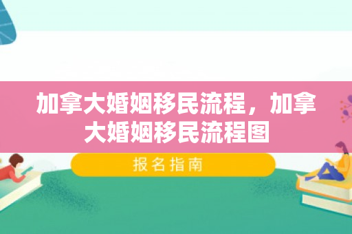 加拿大婚姻移民流程，加拿大婚姻移民流程图