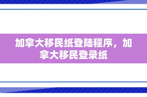 加拿大移民纸登陆程序，加拿大移民登录纸