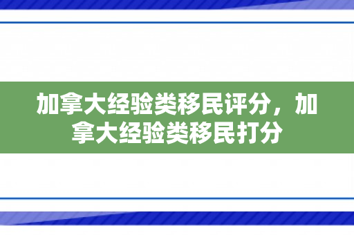 加拿大经验类移民评分，加拿大经验类移民打分