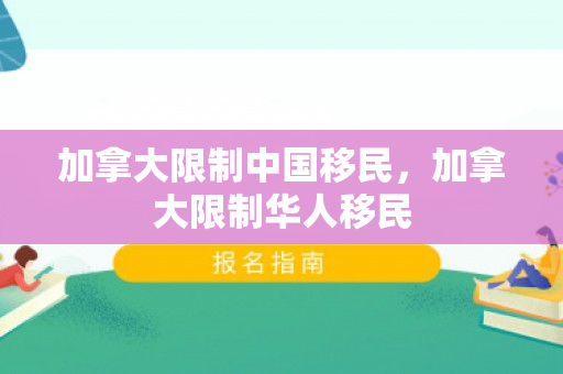 加拿大限制中国移民，加拿大限制华人移民
