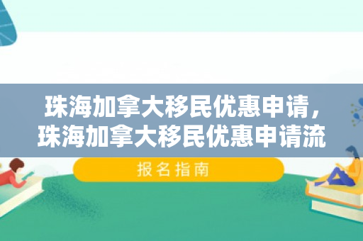 珠海加拿大移民优惠申请，珠海加拿大移民优惠申请流程