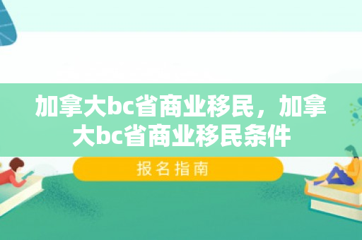加拿大bc省商业移民，加拿大bc省商业移民条件