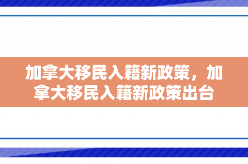加拿大移民入籍新政策，加拿大移民入籍新政策出台
