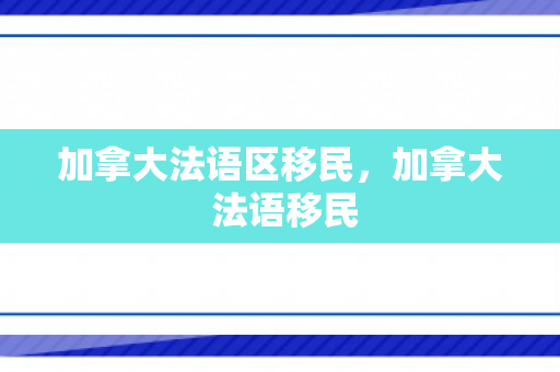 加拿大法语区移民，加拿大 法语移民