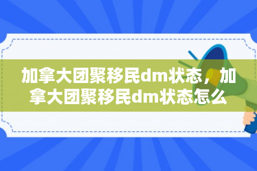 加拿大团聚移民dm状态，加拿大团聚移民dm状态怎么样