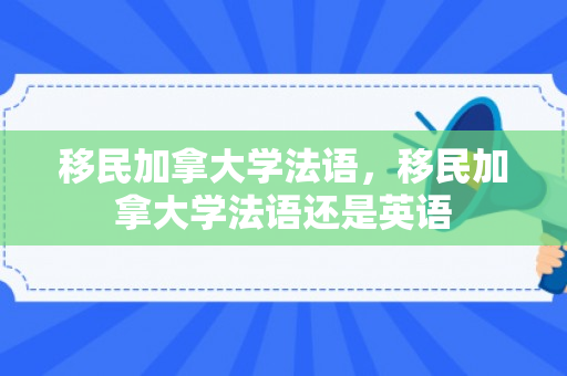移民加拿大学法语，移民加拿大学法语还是英语